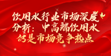 饮用水行业市场深度分析：中高端饮用水仍是市场竞争热点