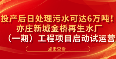 投产后日处理污水可达6万吨！亦庄新城金桥再生水厂（一期）工程项目启动试运营